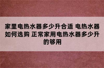 家里电热水器多少升合适 电热水器如何选购 正常家用电热水器多少升的够用